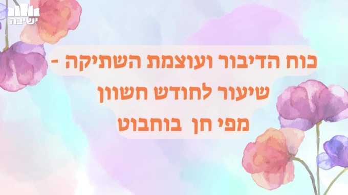 כוח הדיבור ועוצמת השתיקה - שיעור לחודש חשוון